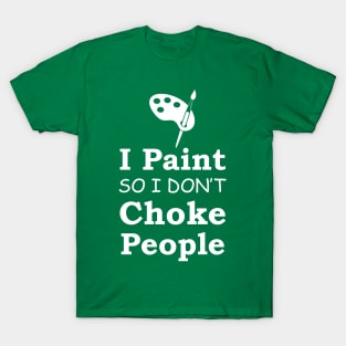I Paint So I Don't Choke People T-Shirt